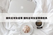 国际足球友谊赛 国际足球友谊赛赛程表