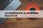 NBA季后赛次轮分析 nba季后赛赛制规则2021打几场