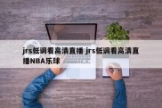 jrs低调看高清直播 jrs低调看高清直播NBA乐球