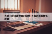 火箭不敌活塞惨遭19连败 火箭对活塞腾讯视频
