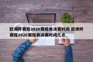 欧洲杯赛程2026赛程表决赛时间 欧洲杯赛程2026赛程表决赛时间几点
