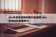 nba录像高清回放像98直播吧 nba 录像回放直播吧98