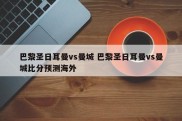 巴黎圣日耳曼vs曼城 巴黎圣日耳曼vs曼城比分预测海外