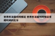 世界杯法国对阿根廷 世界杯法国对阿根廷常规时间的比分