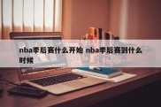 nba季后赛什么开始 nba季后赛到什么时候