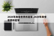 2026年南非世界杯冠军 2020年南非世界杯冠军