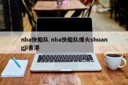 nba快船队 nba快船队爆火shuangji香港