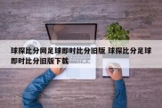 球探比分网足球即时比分旧版 球探比分足球即时比分旧版下载