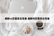 曼联vs巴黎圣日耳曼 曼联对巴黎圣日耳曼