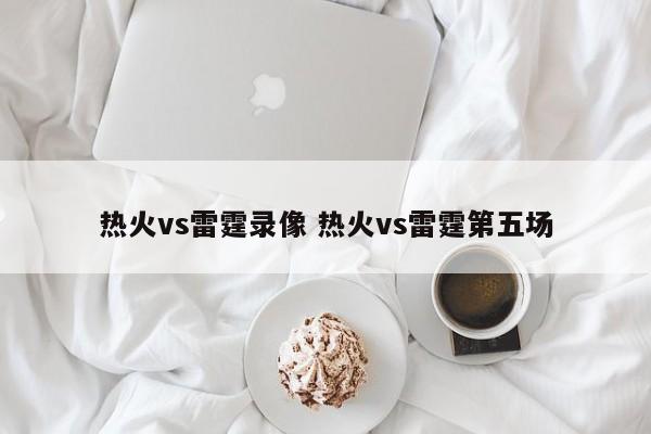 热火vs雷霆录像 热火vs雷霆第五场