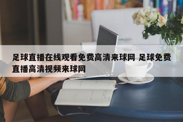 足球直播在线观看免费高清来球网 足球免费直播高清视频来球网