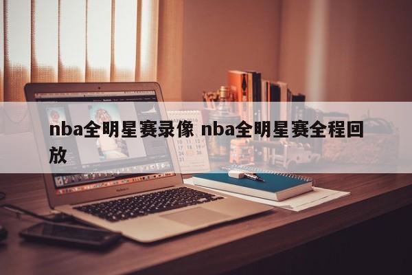 nba全明星赛录像 nba全明星赛全程回放