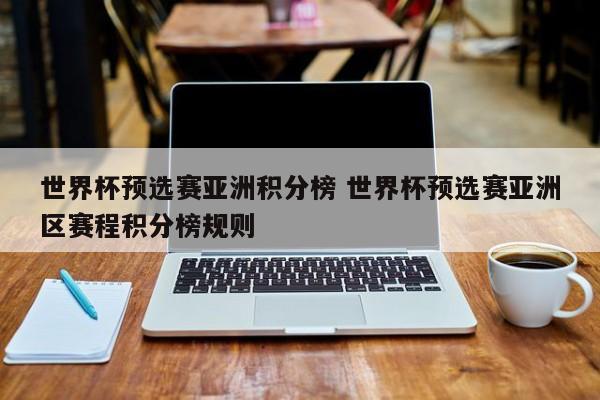 世界杯预选赛亚洲积分榜 世界杯预选赛亚洲区赛程积分榜规则