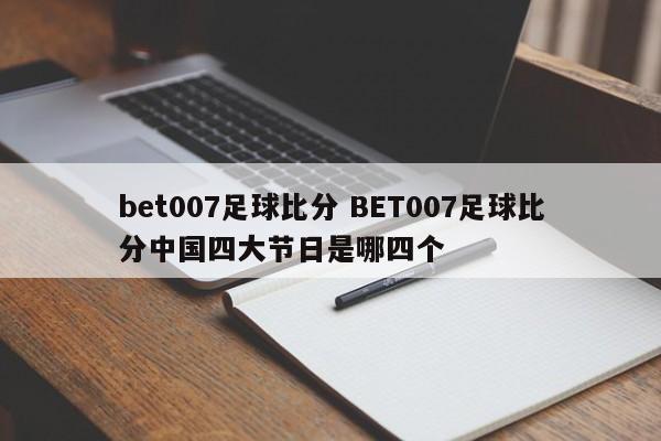 bet007足球比分 BET007足球比分中国四大节日是哪四个