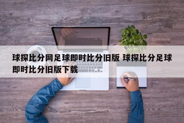 球探比分网足球即时比分旧版 球探比分足球即时比分旧版下载