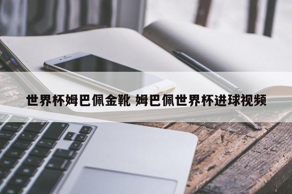 世界杯姆巴佩金靴 姆巴佩世界杯进球视频