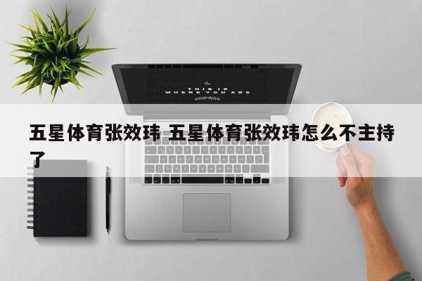 五星体育张效玮 五星体育张效玮怎么不主持了