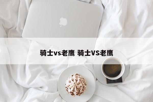 骑士vs老鹰 骑士VS老鹰