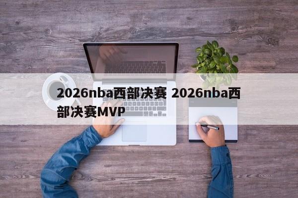 2026nba西部决赛 2026nba西部决赛MVP