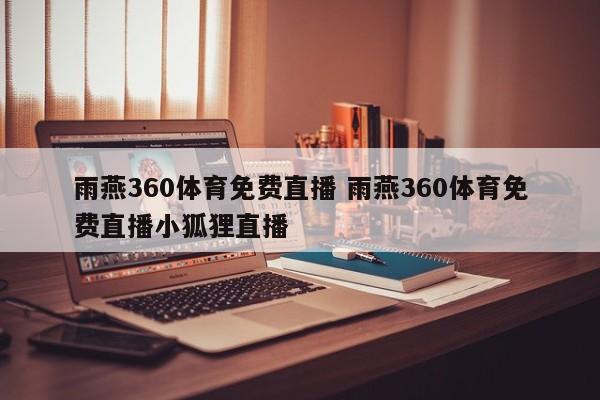 雨燕360体育免费直播 雨燕360体育免费直播小狐狸直播