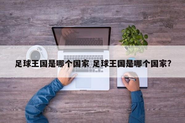 足球王国是哪个国家 足球王国是哪个国家?