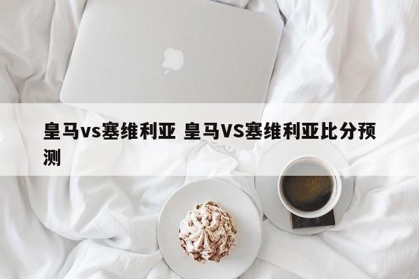 皇马vs塞维利亚 皇马VS塞维利亚比分预测